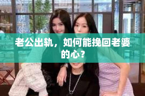 老公出轨，如何能挽回老婆的心？