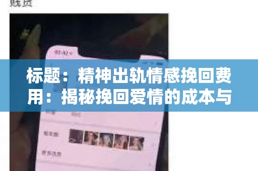 标题：精神出轨情感挽回费用：揭秘挽回爱情的成本与价值