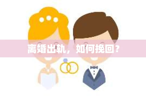离婚出轨，如何挽回？