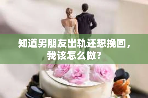 知道男朋友出轨还想挽回，我该怎么做？