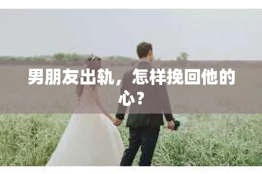 男朋友出轨，怎样挽回他的心？