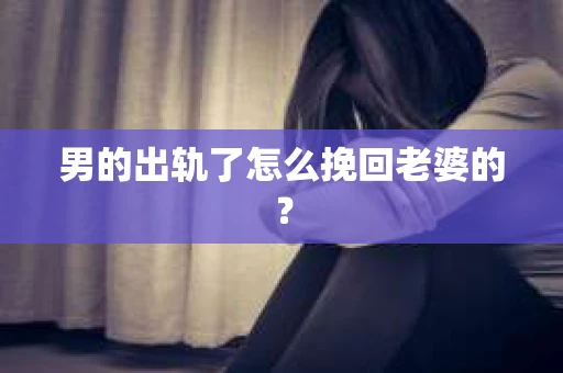 男的出轨了怎么挽回老婆的？