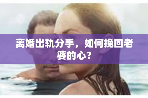 离婚出轨分手，如何挽回老婆的心？