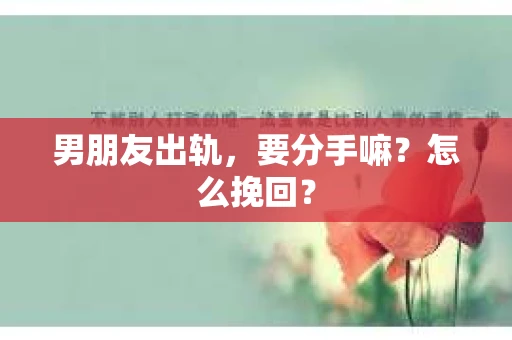 男朋友出轨，要分手嘛？怎么挽回？