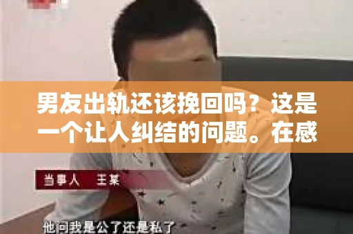 男友出轨还该挽回吗？这是一个让人纠结的问题。在感情的世界里，每个人都会遇到各种各样的困扰，而出轨无疑是其中最让人痛苦的一种。那么，当男友出轨时，我们究竟该不该挽回这段感情呢？以下是我的一些看法。