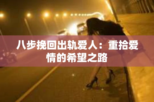 八步挽回出轨爱人：重拾爱情的希望之路