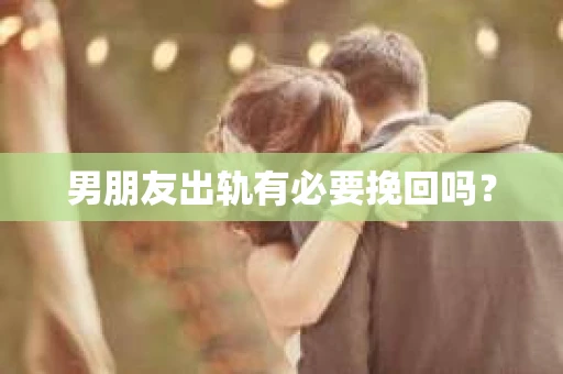 男朋友出轨有必要挽回吗？