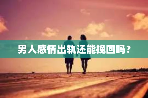 男人感情出轨还能挽回吗? 男人感情出轨还能挽回吗?