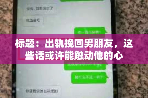 标题：出轨挽回男朋友，这些话或许能触动他的心