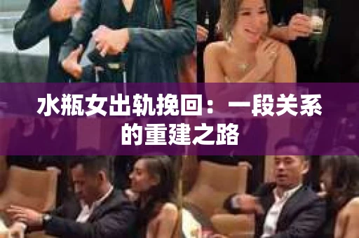 水瓶女出轨挽回：一段关系的重建之路