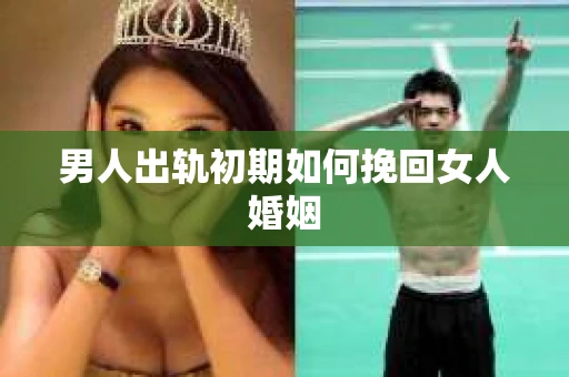 男人出轨初期如何挽回女人婚姻