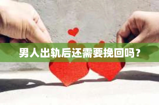 男人出轨后还需要挽回吗？