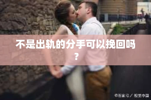 不是出轨的分手可以挽回吗？