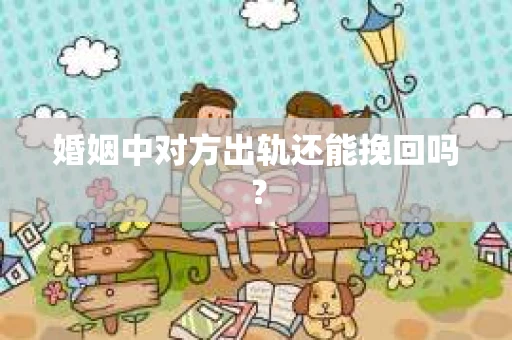 婚姻中对方出轨还能挽回吗？