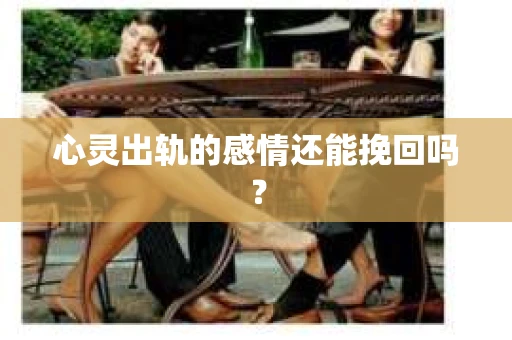 心灵出轨的感情还能挽回吗？
