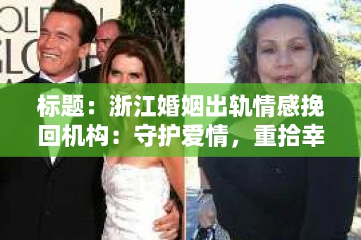 标题：浙江婚姻出轨情感挽回机构：守护爱情，重拾幸福