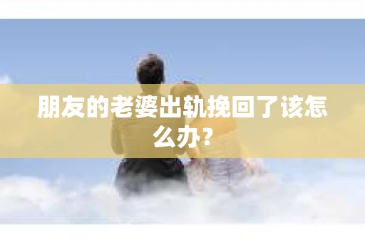 朋友的老婆出轨挽回了该怎么办？