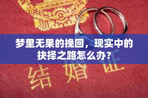 梦里无果的挽回，现实中的抉择之路怎么办？