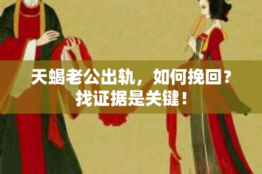 天蝎老公出轨，如何挽回？找证据是关键！