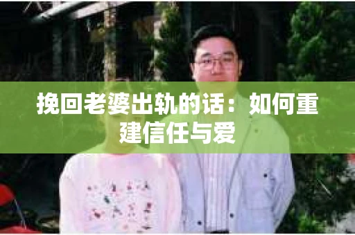挽回老婆出轨的话：如何重建信任与爱