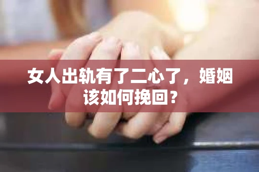 女人出轨有了二心了，婚姻该如何挽回？