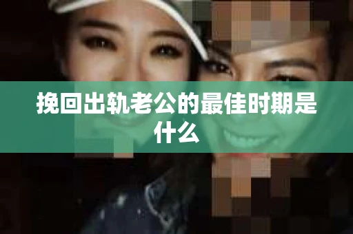 挽回出轨老公的最佳时期是什么