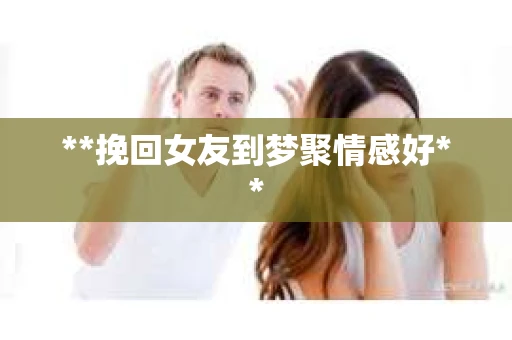 **挽回女友到梦聚情感好**