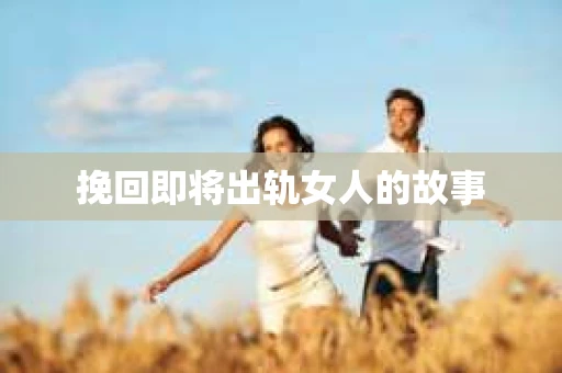 挽回即将出轨女人的故事