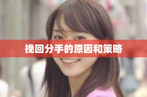 挽回分手的原因和策略