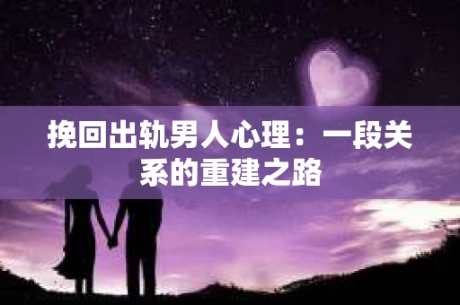 挽回出轨男人心理：一段关系的重建之路
