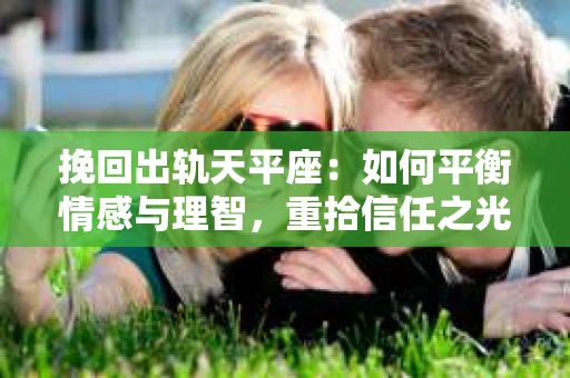 挽回出轨天平座：如何平衡情感与理智，重拾信任之光