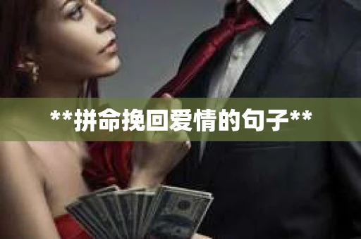 **拼命挽回爱情的句子** **拼命挽回爱情的句子**
