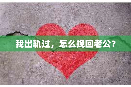 我出轨过，怎么挽回老公？