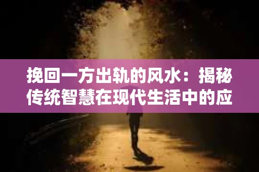 挽回一方出轨的风水：揭秘传统智慧在现代生活中的应用