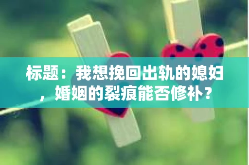 标题：我想挽回出轨的媳妇，婚姻的裂痕能否修补？