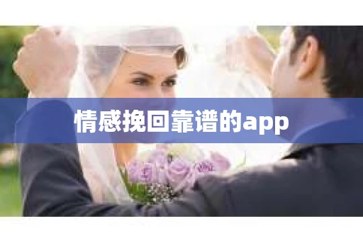 情感挽回靠谱的app 情感挽回靠谱的app