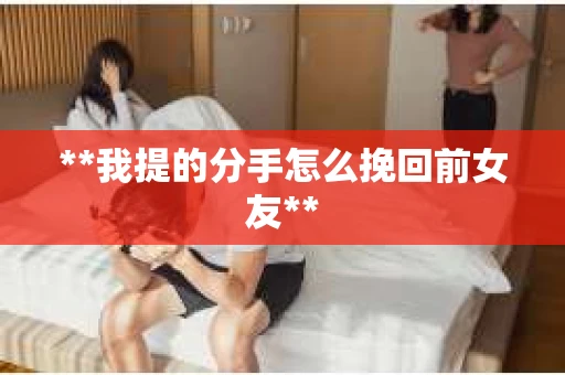 **我提的分手怎么挽回前女友**