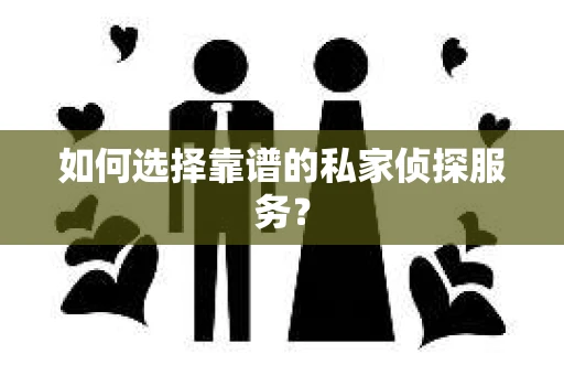 如何选择靠谱的私家侦探服务？