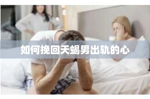 如何挽回天蝎男出轨的心