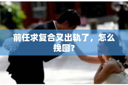 前任求复合又出轨了，怎么挽回？