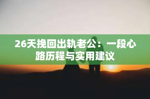 26天挽回出轨老公：一段心路历程与实用建议