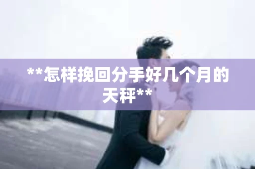 **怎样挽回分手好几个月的天秤**