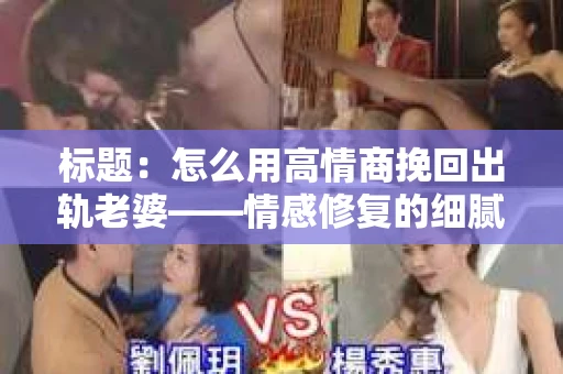 标题：怎么用高情商挽回出轨老婆——情感修复的细腻之道