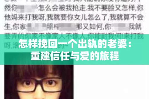 怎样挽回一个出轨的老婆:重建信任与爱的旅程 怎样挽回一个出轨的老婆:重建信任与爱的旅程