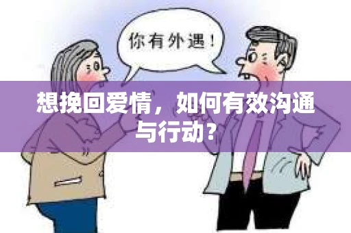 想挽回爱情，如何有效沟通与行动？