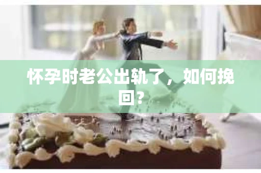 怀孕时老公出轨了，如何挽回？