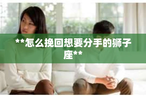 **怎么挽回想要分手的狮子座**