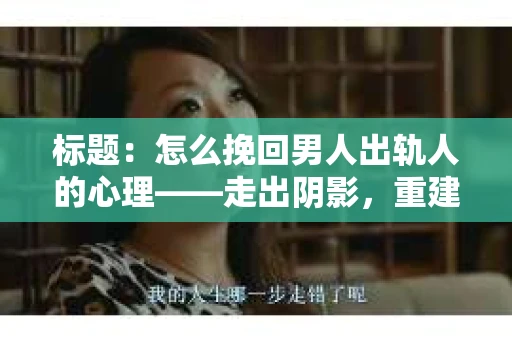 标题：怎么挽回男人出轨人的心理——走出阴影，重建信任