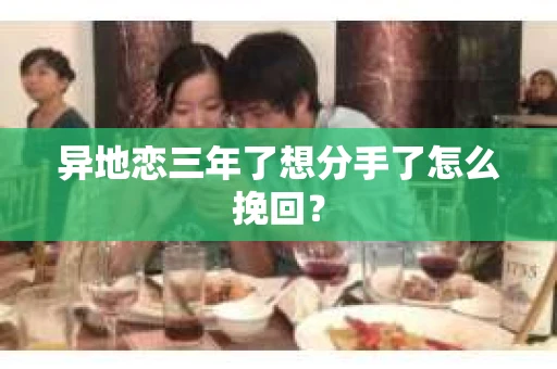 异地恋三年了想分手了怎么挽回？