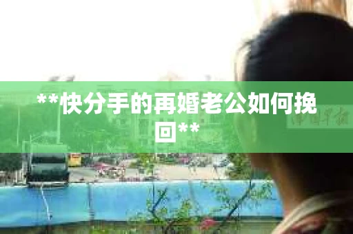 **快分手的再婚老公如何挽回**